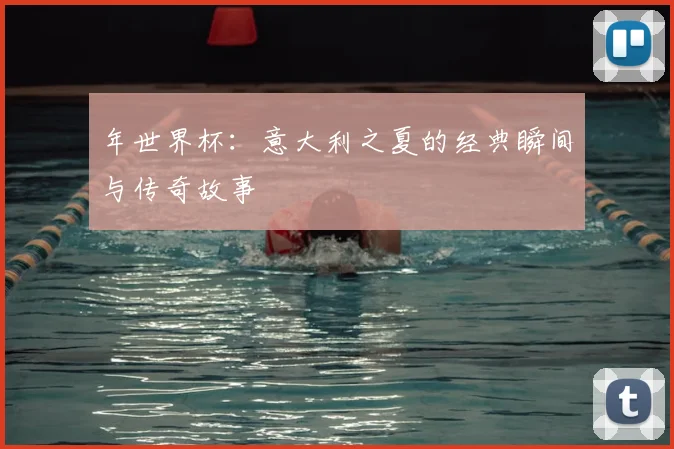 年世界杯：意大利之夏的经典瞬间与传奇故事