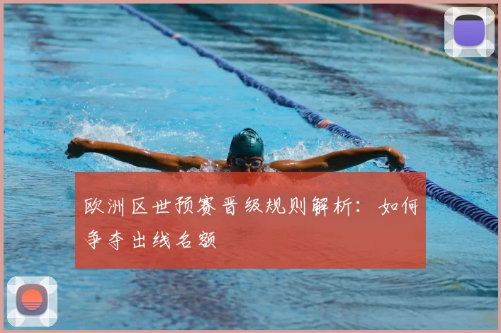 欧洲区世预赛晋级规则解析：如何争夺出线名额