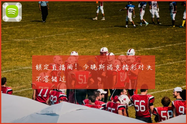 锁定直播间！今晚斯诺克精彩对决不容错过