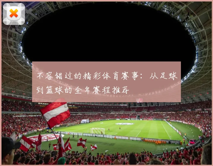 不容错过的精彩体育赛事：从足球到篮球的全年赛程推荐