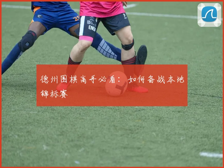 德州围棋高手必看：如何备战本地锦标赛