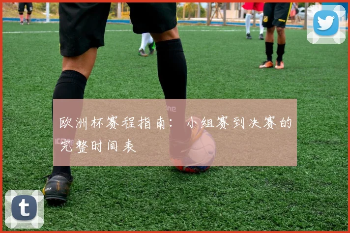 欧洲杯赛程指南：小组赛到决赛的完整时间表