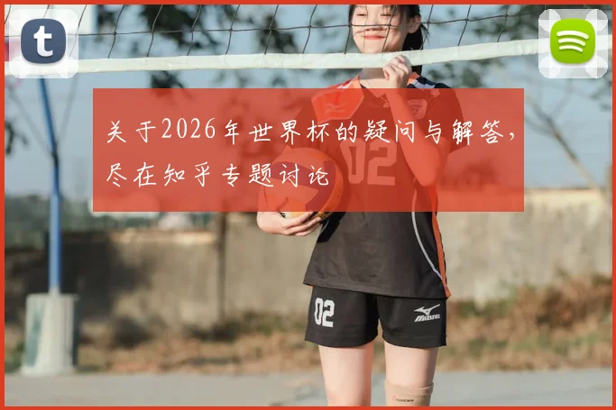 关于2026年世界杯的疑问与解答，尽在知乎专题讨论