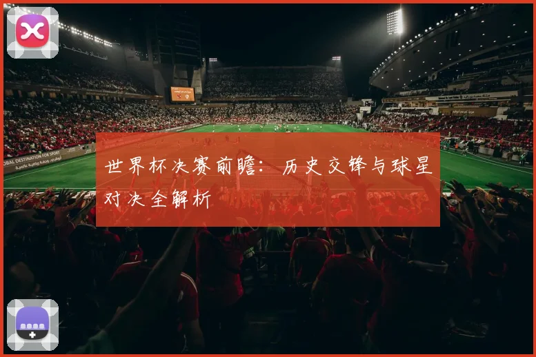 世界杯决赛前瞻：历史交锋与球星对决全解析