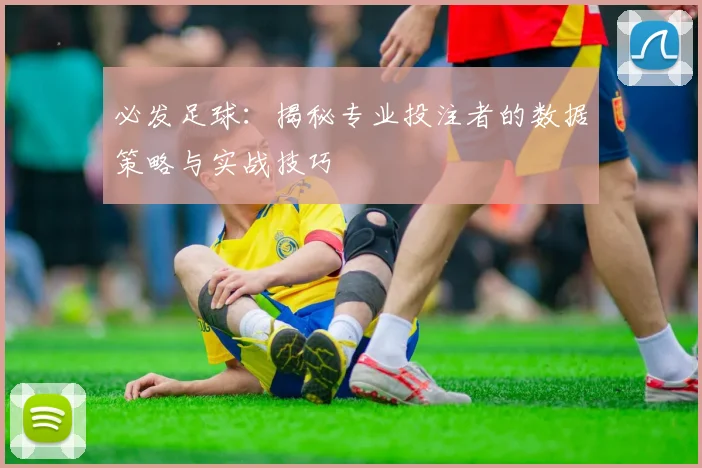 必发足球：揭秘专业投注者的数据策略与实战技巧