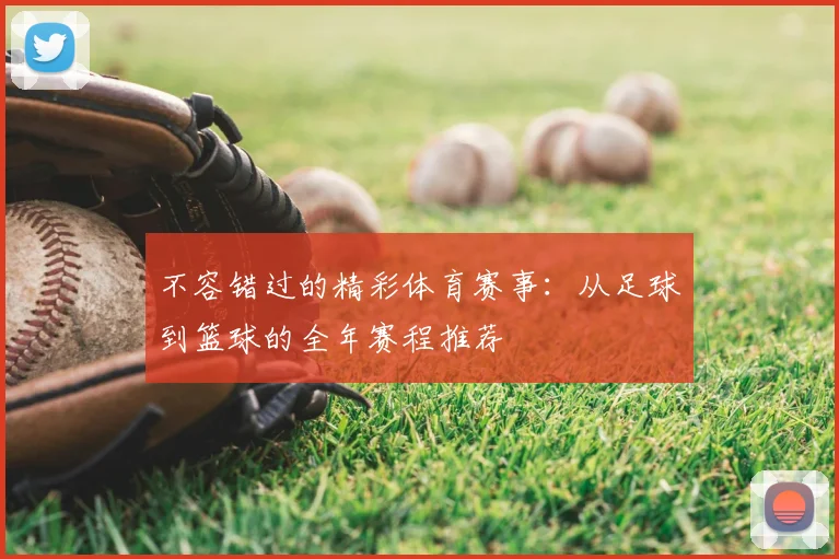 不容错过的精彩体育赛事：从足球到篮球的全年赛程推荐