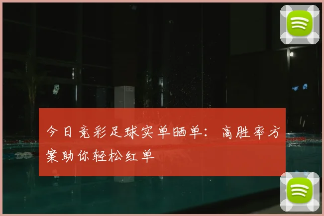 今日竞彩足球实单晒单：高胜率方案助你轻松红单