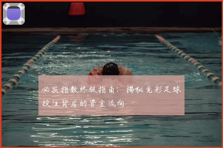必发指数终极指南：揭秘竞彩足球投注背后的资金流向