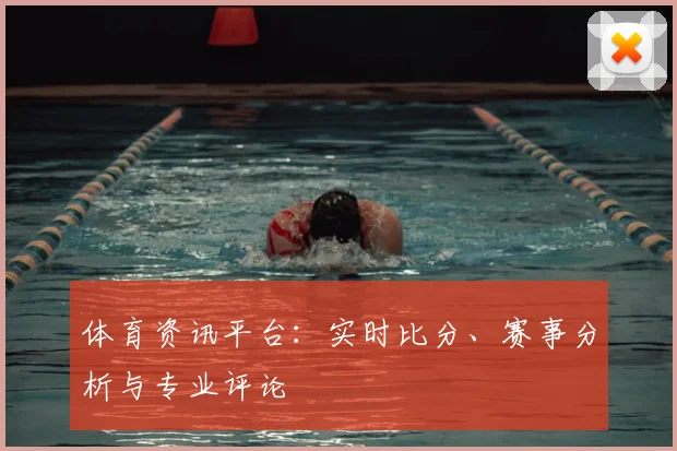 体育资讯平台：实时比分、赛事分析与专业评论
