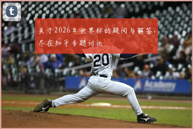 关于2026年世界杯的疑问与解答，尽在知乎专题讨论